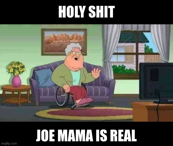 HOLY SHIT JOE MAMA IS REAL | made w/ Imgflip meme maker