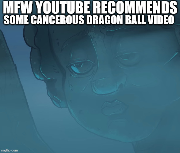 dragon ball is cancer and if you like it you should kill yourself (in mienkraft) | MFW YOUTUBE RECOMMENDS; SOME CANCEROUS DRAGON BALL VIDEO | image tagged in true,too true,objectively true,funny | made w/ Imgflip meme maker