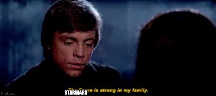 The Force Runs Strong in my Family | STARWARS | image tagged in the force runs strong in my family | made w/ Imgflip meme maker