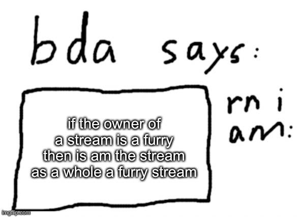 no not me I’d be terrible as owner | if the owner of a stream is a furry then is am the stream as a whole a furry stream | image tagged in official badlydrawnaxolotl announcement temp | made w/ Imgflip meme maker