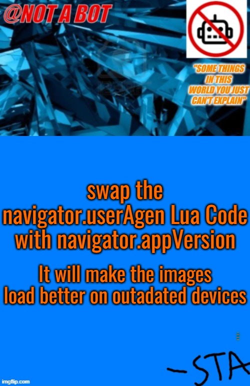 Not a bot temp | swap the navigator.userAgen Lua Code with navigator.appVersion; It will make the images load better on outadated devices; LIKE ANYONE WHO CAN DO THAT WILL FIX IT | image tagged in not a bot temp | made w/ Imgflip meme maker