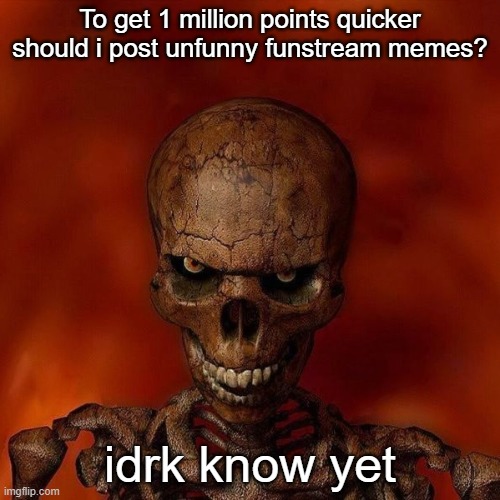 (Mod note: do it or you will get banned) | To get 1 million points quicker should i post unfunny funstream memes? idrk know yet | image tagged in do not skeleton template | made w/ Imgflip meme maker