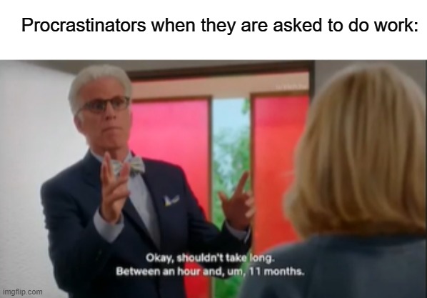 Me too tho ngl | Procrastinators when they are asked to do work: | image tagged in shouldn't take too much time,funny,memes | made w/ Imgflip meme maker