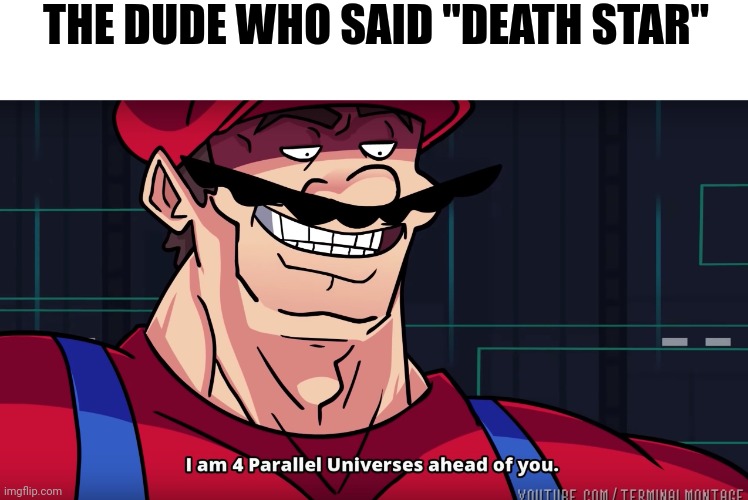 Mario I am four parallel universes ahead of you | THE DUDE WHO SAID "DEATH STAR" | image tagged in mario i am four parallel universes ahead of you | made w/ Imgflip meme maker