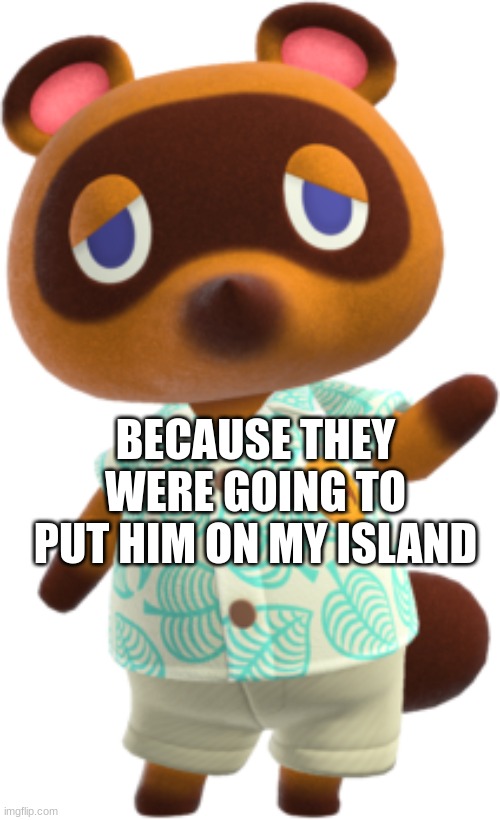 BECAUSE THEY WERE GOING TO PUT HIM ON MY ISLAND | made w/ Imgflip meme maker