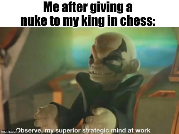 I've only just begun! *Pulls out a replica of the Death star* | Me after giving a nuke to my king in chess: | image tagged in observe my superior strategic mind at work | made w/ Imgflip meme maker