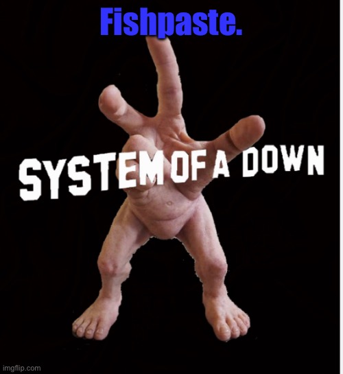 Hand creature | Fishpaste. | image tagged in hand creature | made w/ Imgflip meme maker