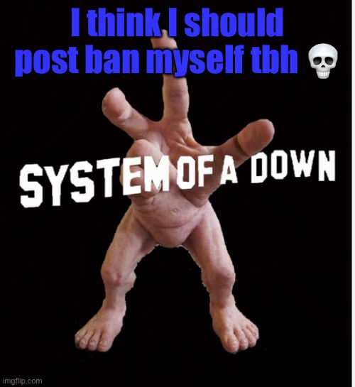 Hand creature | I think I should post ban myself tbh 💀 | image tagged in hand creature | made w/ Imgflip meme maker