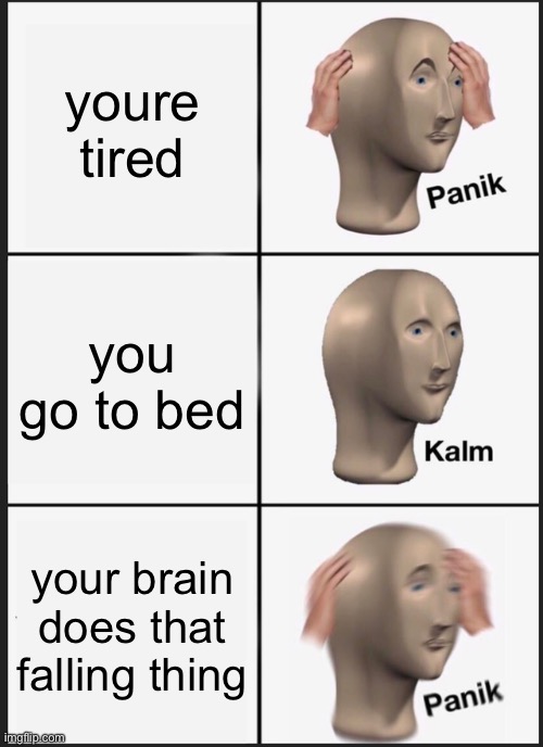 Panik Kalm Panik Meme | youre tired; you go to bed; your brain does that falling thing | image tagged in memes,panik kalm panik | made w/ Imgflip meme maker