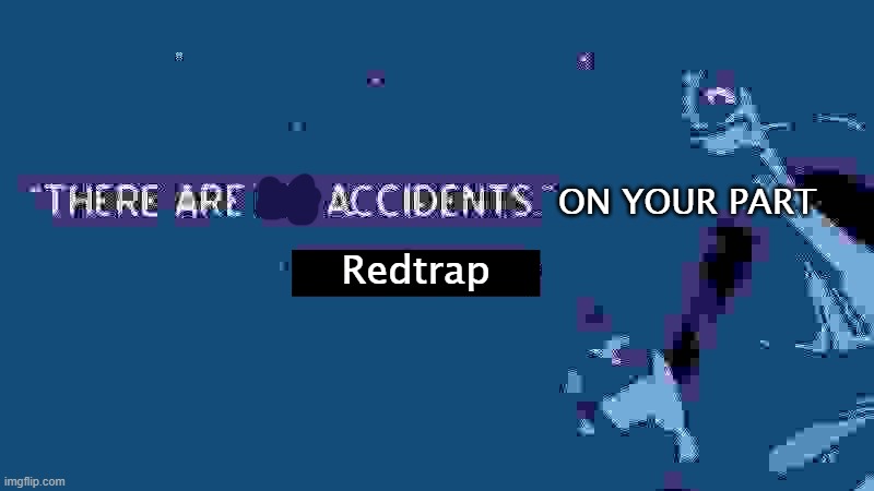 There are no accidents | ON YOUR PART Redtrap | image tagged in there are no accidents | made w/ Imgflip meme maker