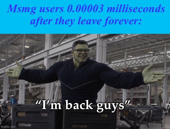 . | Msmg users 0.00003 milliseconds after they leave forever:; “I’m back guys” | image tagged in memes,blank transparent square,hulk time travel | made w/ Imgflip meme maker