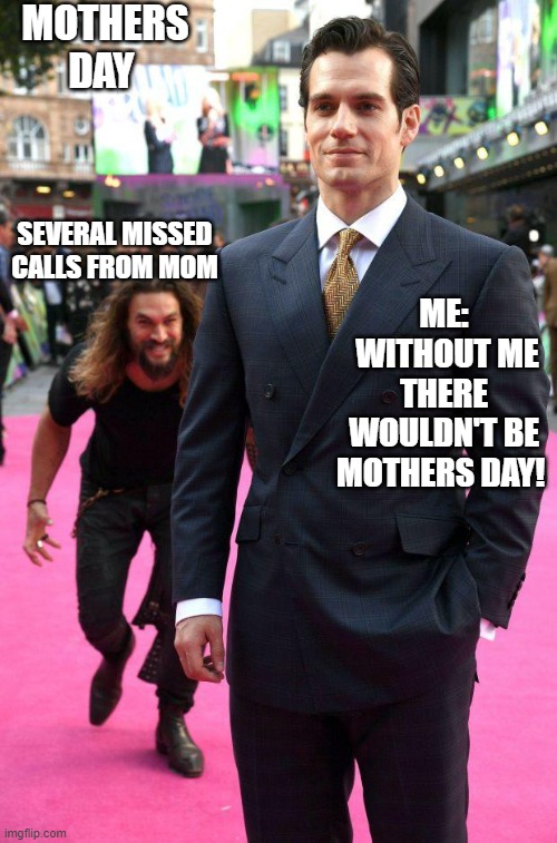 Honor your parents by not being a bum and loving humanity! | MOTHERS DAY; SEVERAL MISSED CALLS FROM MOM; ME:
 WITHOUT ME THERE WOULDN'T BE MOTHERS DAY! | image tagged in jason mamoa henry cavill meme,moms,parents,honor,god | made w/ Imgflip meme maker