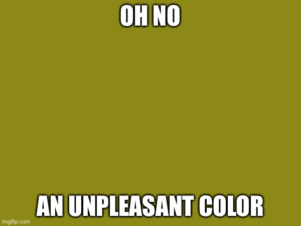 Oh no an unpleasant color | OH NO; AN UNPLEASANT COLOR | image tagged in dumb meme,weird,weird meme,meme | made w/ Imgflip meme maker