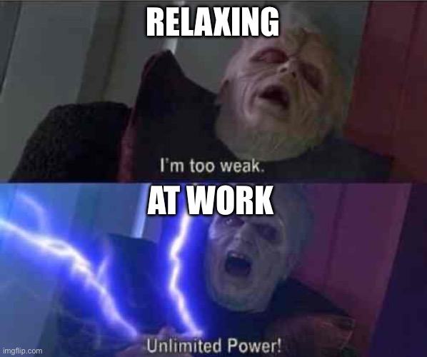 I’m too weak... UNLIMITED POWER | RELAXING AT WORK | image tagged in i m too weak unlimited power | made w/ Imgflip meme maker