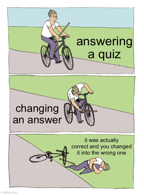 Bike Fall | answering a quiz; changing an answer; it was actually correct and you changed it into the wrong one | image tagged in memes,bike fall | made w/ Imgflip meme maker