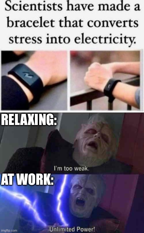 This is true | RELAXING:; AT WORK: | image tagged in bracelet stress electricity,i m too weak unlimited power,work,relaxing | made w/ Imgflip meme maker