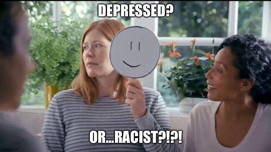 DEPRESSED? OR...RACIST?!?! | made w/ Imgflip meme maker