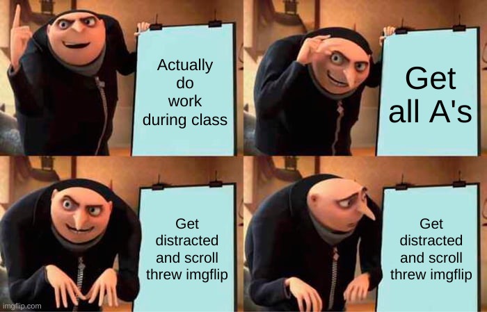 Gru's Plan | Actually do work during class; Get all A's; Get distracted and scroll threw imgflip; Get distracted and scroll threw imgflip | image tagged in memes,gru's plan | made w/ Imgflip meme maker
