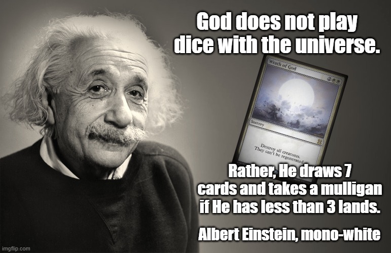 Eistein MtG | God does not play dice with the universe. Rather, He draws 7 cards and takes a mulligan if He has less than 3 lands. Albert Einstein, mono-white | image tagged in albert einstein quotes | made w/ Imgflip meme maker