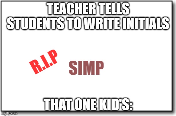 TEACHER TELLS STUDENTS TO WRITE INITIALS; R.I.P; SIMP; THAT ONE KID'S: | image tagged in funny,funny memes,goofy,goofy ahh,silly | made w/ Imgflip meme maker