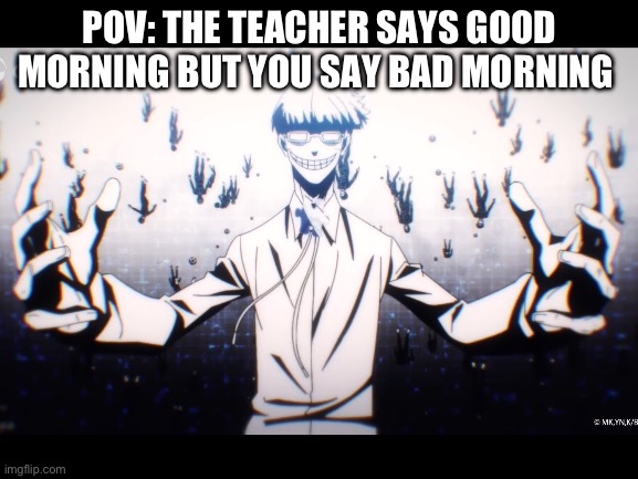 Yes | POV: THE TEACHER SAYS GOOD MORNING BUT YOU SAY BAD MORNING | made w/ Imgflip meme maker