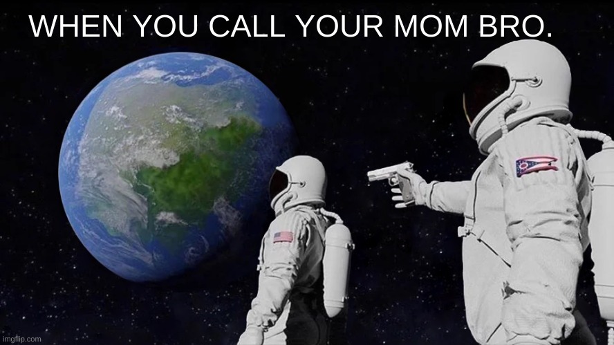 Always Has Been Meme | WHEN YOU CALL YOUR MOM BRO. | image tagged in memes,always has been,true story | made w/ Imgflip meme maker