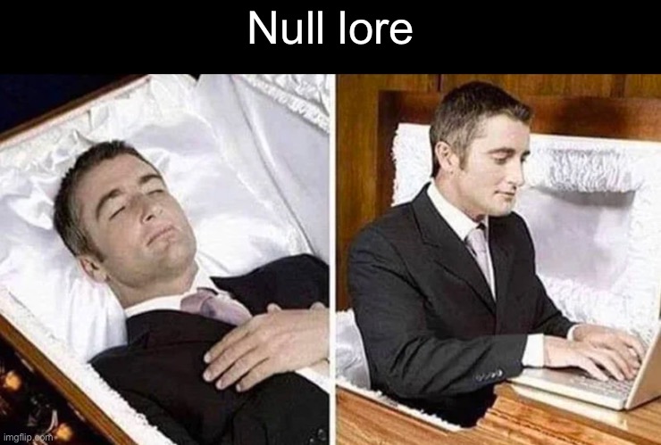 Deceased man in Coffin Typing | Null lore | image tagged in deceased man in coffin typing | made w/ Imgflip meme maker