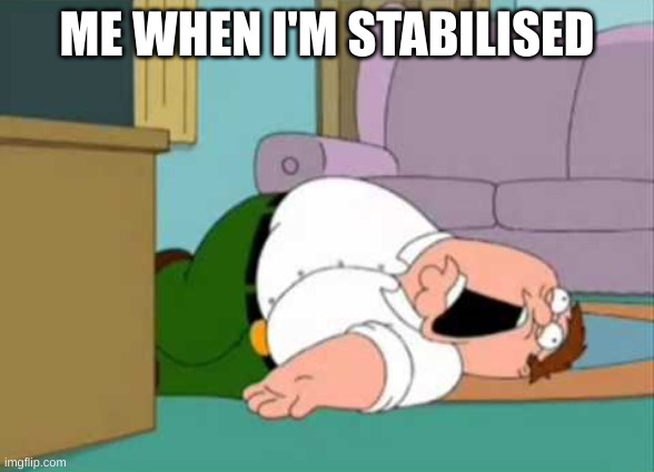 it true tho | ME WHEN I'M STABILISED | image tagged in dead peter griffin,dead | made w/ Imgflip meme maker