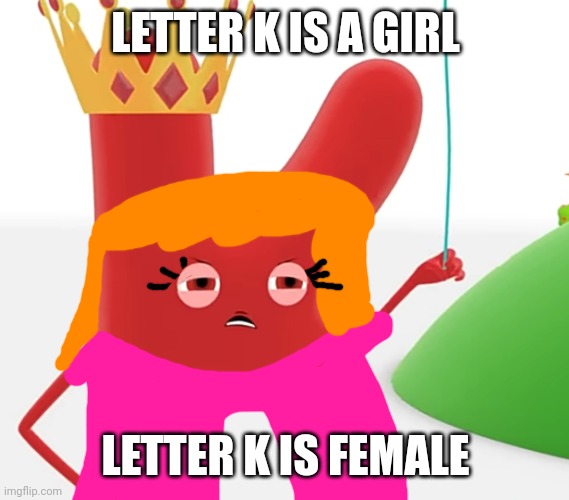 Charlie and the Alphabet Letter K is a girl | LETTER K IS A GIRL; LETTER K IS FEMALE | image tagged in letter k it's mine kite,k,charlie and the alphabet | made w/ Imgflip meme maker