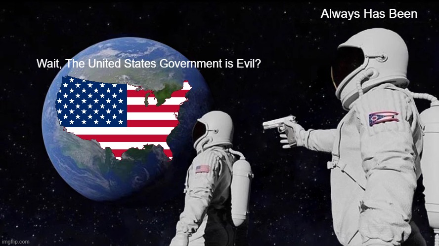 Always Has Been Meme | Always Has Been; Wait, The United States Government is Evil? | image tagged in memes,always has been | made w/ Imgflip meme maker