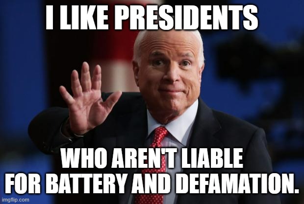 John McCain's PSA | I LIKE PRESIDENTS; WHO AREN'T LIABLE FOR BATTERY AND DEFAMATION. | image tagged in john mccain,donald trump,e jean carroll | made w/ Imgflip meme maker