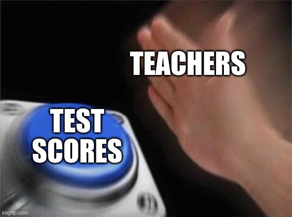 .... | TEACHERS; TEST SCORES | image tagged in memes,blank nut button,test,funny memes,funny test answers | made w/ Imgflip meme maker