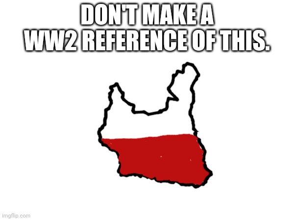 completely random | DON'T MAKE A WW2 REFERENCE OF THIS. | image tagged in poland | made w/ Imgflip meme maker