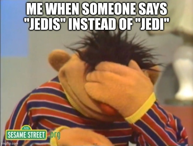 Face palm Ernie  | ME WHEN SOMEONE SAYS "JEDIS" INSTEAD OF "JEDI" | image tagged in face palm ernie | made w/ Imgflip meme maker