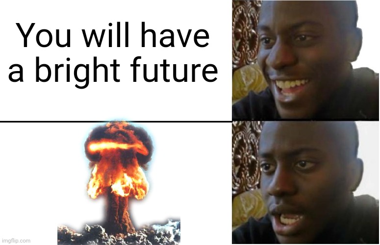 A bright future | You will have a bright future | image tagged in disappointed black guy | made w/ Imgflip meme maker