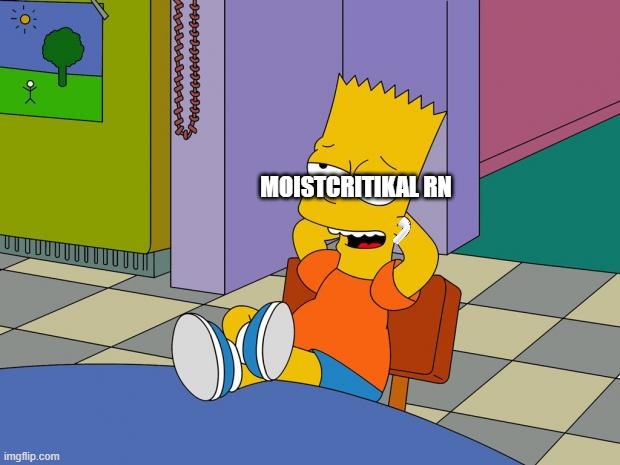 Bart Relaxing | MOISTCRITIKAL RN | image tagged in bart relaxing | made w/ Imgflip meme maker