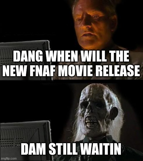 I'll Just Wait Here Meme | DANG WHEN WILL THE NEW FNAF MOVIE RELEASE DAM STILL WAITIN | image tagged in memes,i'll just wait here | made w/ Imgflip meme maker