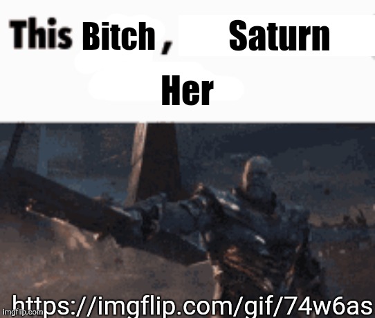 https://imgflip.com/gif/74w6as | Saturn; Bitch; Her; https://imgflip.com/gif/74w6as | image tagged in this man _____ him | made w/ Imgflip meme maker