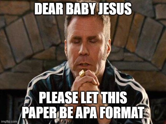 APA format | DEAR BABY JESUS; PLEASE LET THIS PAPER BE APA FORMAT | image tagged in ricky bobby praying | made w/ Imgflip meme maker