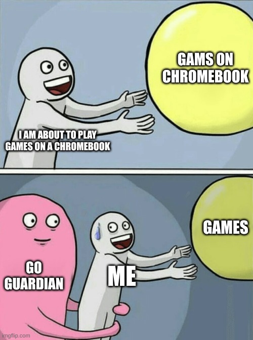 games be like on a chromebook | GAMS ON CHROMEBOOK; I AM ABOUT TO PLAY GAMES ON A CHROMEBOOK; GAMES; GO
GUARDIAN; ME | image tagged in memes,running away balloon | made w/ Imgflip meme maker