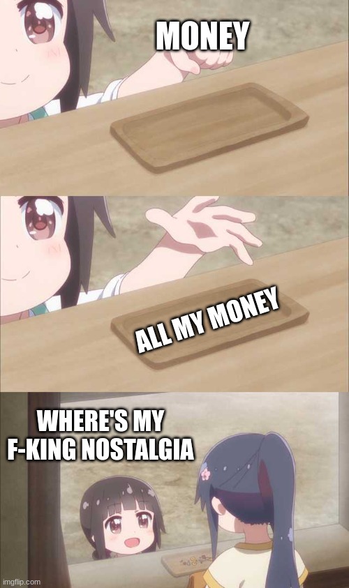 Anime girl buying | MONEY ALL MY MONEY WHERE'S MY F-KING NOSTALGIA | image tagged in anime girl buying | made w/ Imgflip meme maker