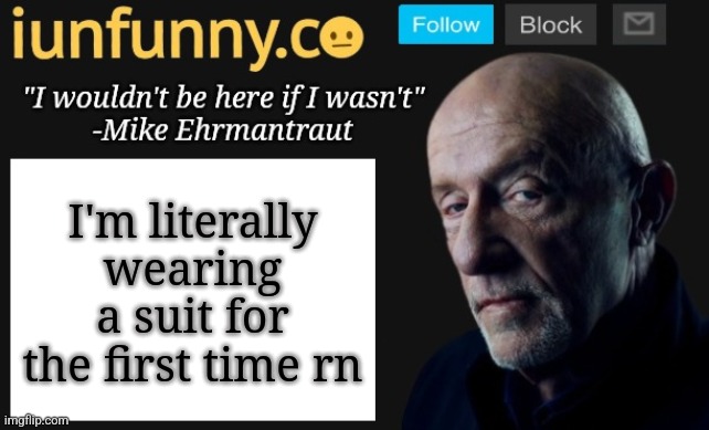iUnFunny's Mike Ehrmantraut template | I'm literally wearing a suit for the first time rn | image tagged in iunfunny's mike ehrmantraut template | made w/ Imgflip meme maker