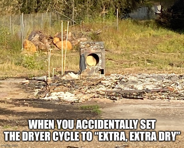 Laundry exempt for life… | WHEN YOU ACCIDENTALLY SET THE DRYER CYCLE TO “EXTRA, EXTRA DRY” | image tagged in funny meme,laundry | made w/ Imgflip meme maker