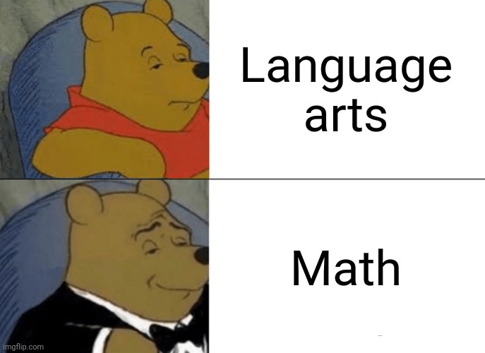 Tuxedo Winnie The Pooh | Language arts; Math | image tagged in memes,tuxedo winnie the pooh | made w/ Imgflip meme maker
