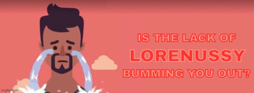 IS THE LACK OF
 
 
BUMMING YOU OUT? LORENUSSY | made w/ Imgflip meme maker