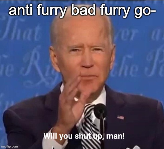 SILENCE WE ALREADY HEARD IT FOR THE 94839892384048320489TH TIME IN A ROW | anti furry bad furry go- | image tagged in will you shut up man | made w/ Imgflip meme maker
