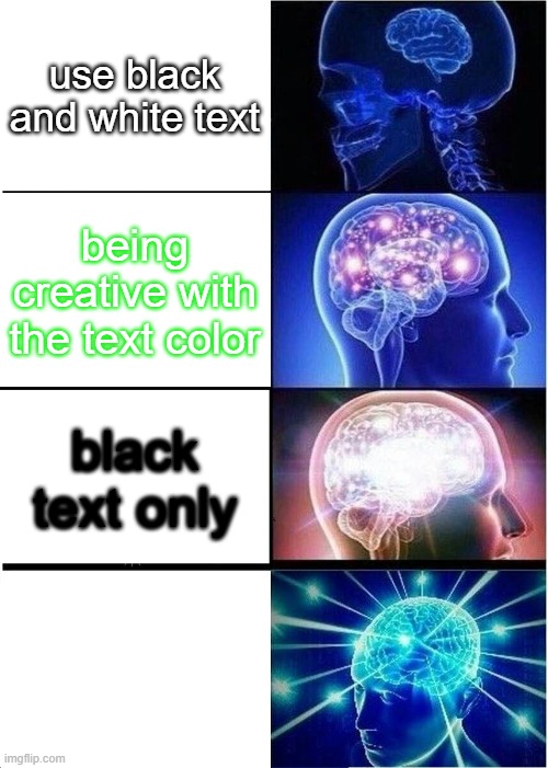 Expanding Brain Meme | use black and white text; being creative with the text color; black text only; white | image tagged in memes,expanding brain | made w/ Imgflip meme maker