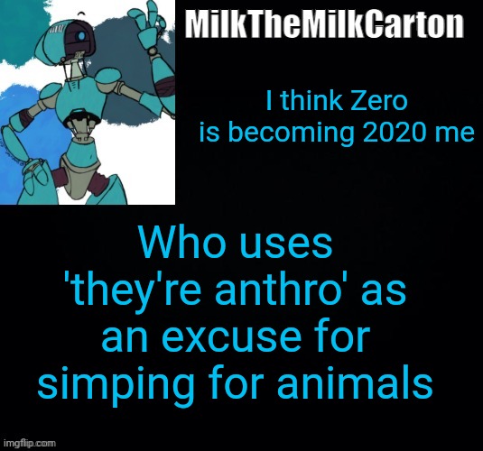 Bro I was so down bad in 2020 :skull: | I think Zero is becoming 2020 me; Who uses 'they're anthro' as an excuse for simping for animals | image tagged in milkthemilkcarton but he's simping for a robot | made w/ Imgflip meme maker