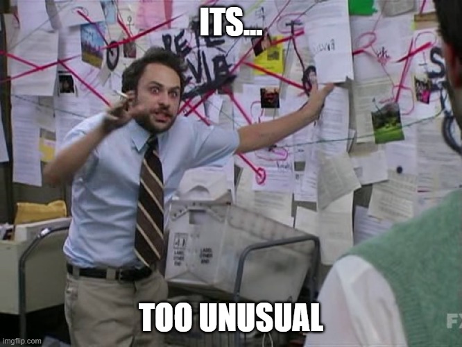 ITS... TOO UNUSUAL | image tagged in charlie conspiracy always sunny in philidelphia | made w/ Imgflip meme maker