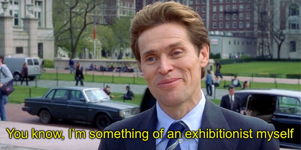 Something of an exhibitionist | You know, I’m something of an exhibitionist myself | image tagged in you know i'm something of a scientist myself,willem dafoe | made w/ Imgflip meme maker